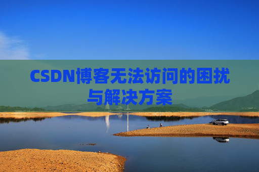 CSDN博客无法访问的困扰与解决方案